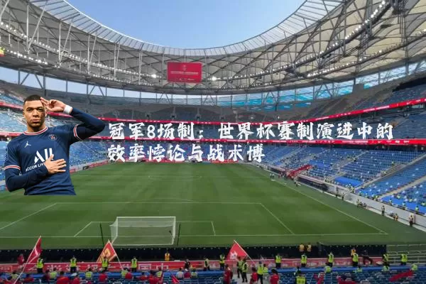 冠军8场制：世界杯赛制演进中的效率悖论与战术博弈