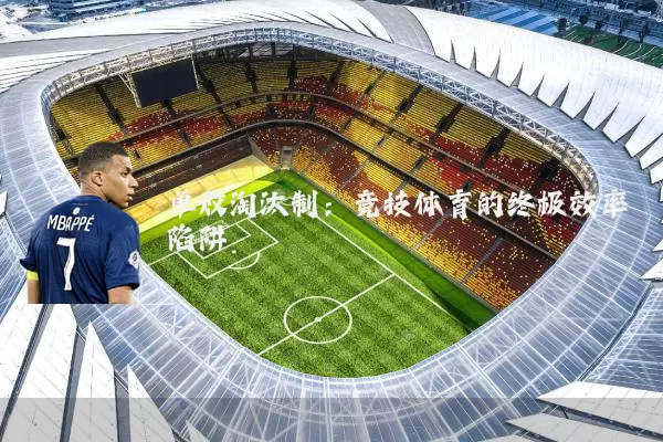 单败淘汰制:竞技体育的终极效率陷阱