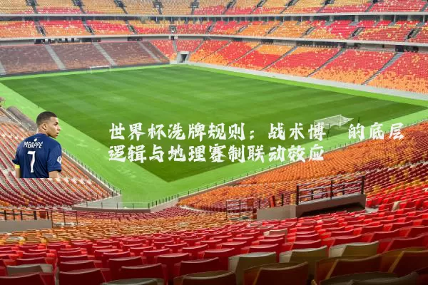 世界杯洗牌规则：战术博弈的底层逻辑与地理赛制联动效应