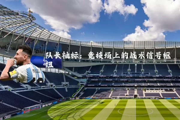 队长袖标:竞技场上的战术信号枢纽