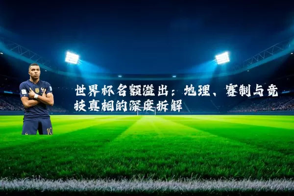 世界杯名额溢出：地理、赛制与竞技真相的深度拆解