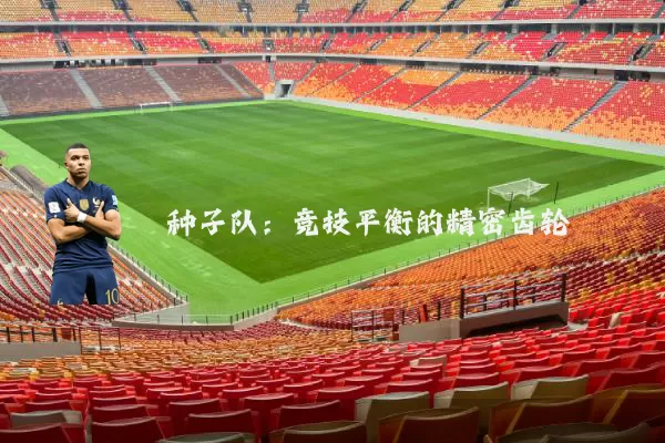 种子队：竞技平衡的精密齿轮