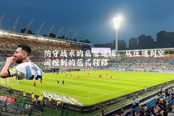 防守战术的底层逻辑：从压迫到空间控制的范式转移