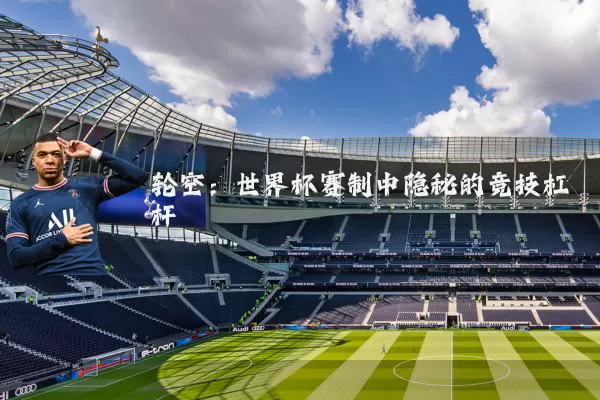 轮空:世界杯赛制中隐秘的竞技杠杆