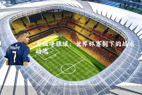 全组净胜球：世界杯赛制下的战术暗流
