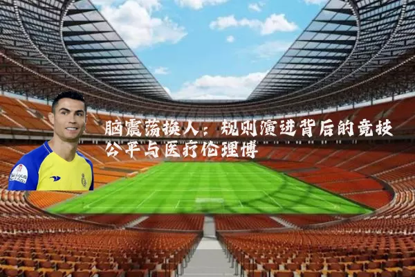 脑震荡换人：规则演进背后的竞技公平与医疗伦理博弈