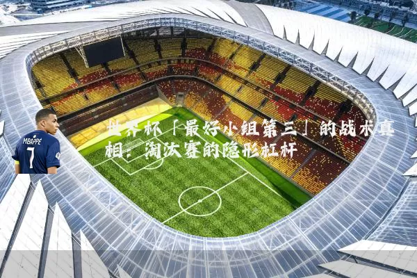 世界杯「最好小组第三」的战术真相：淘汰赛的隐形杠杆