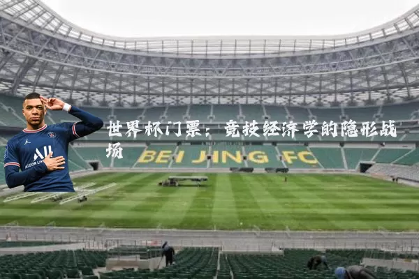 世界杯门票：竞技经济学的隐形战场