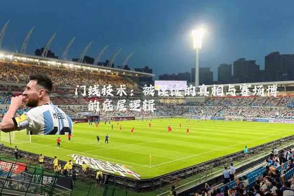 门线技术：被误读的真相与赛场博弈的底层逻辑