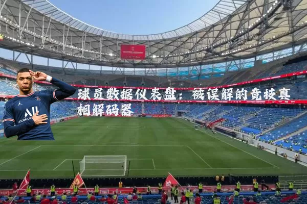 球员数据仪表盘:被误解的竞技真相解码器