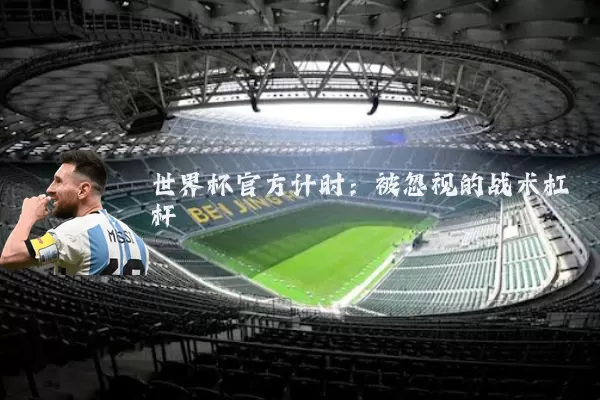 世界杯官方计时:被忽视的战术杠杆
