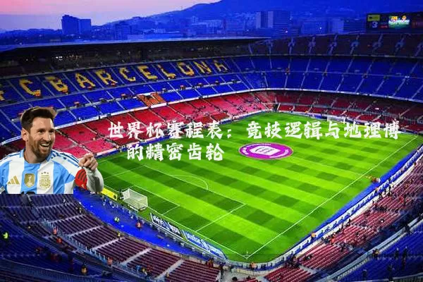世界杯赛程表:竞技逻辑与地理博弈的精密齿轮