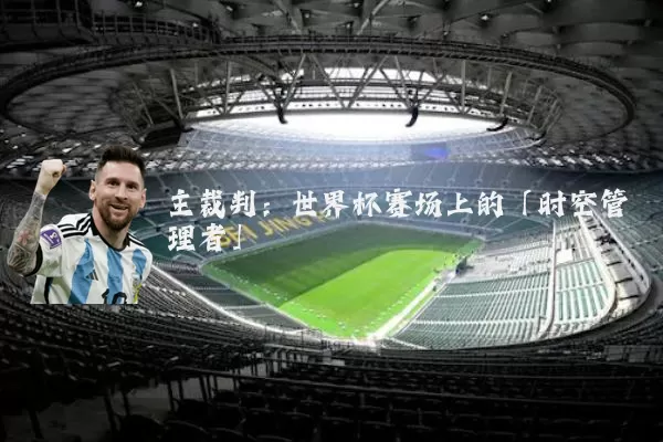 主裁判:世界杯赛场上的「时空管理者」
