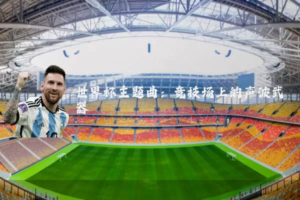 世界杯主题曲:竞技场上的声波武器