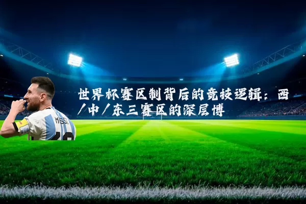 世界杯赛区制背后的竞技逻辑：西/中/东三赛区的深层博弈