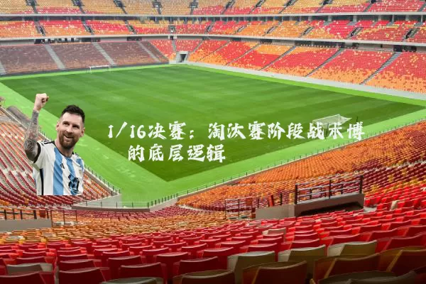1/16决赛：淘汰赛阶段战术博弈的底层逻辑