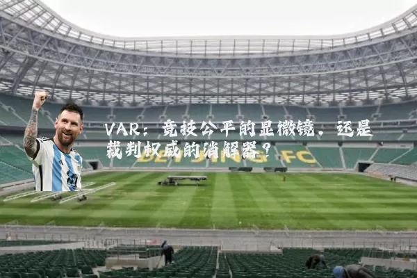 VAR：竞技公平的显微镜，还是裁判权威的消解器？