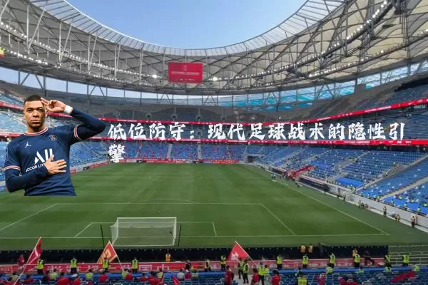 低位防守：现代足球战术的隐性引擎